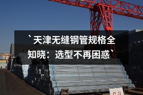 天津無(wú)縫鋼管規(guī)格全知曉：選型不再困惑
