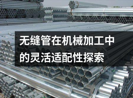 無(wú)縫管在機(jī)械加工中的靈活適配性探索