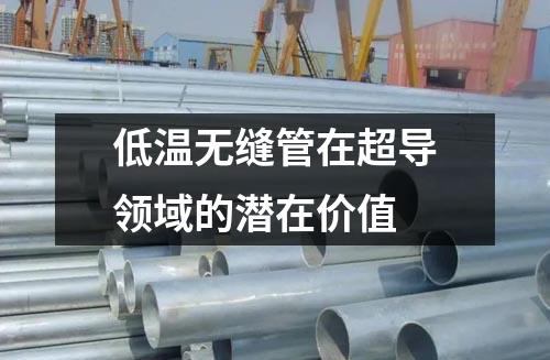 低溫?zé)o縫管在超導(dǎo)領(lǐng)域的潛在價(jià)值
