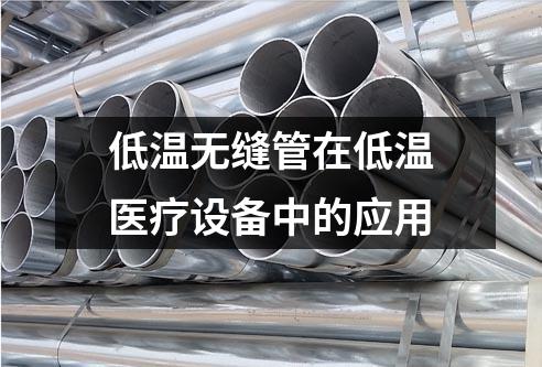 低溫無縫管在低溫醫(yī)療設(shè)備中的應(yīng)用