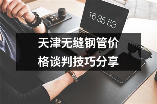 天津無縫鋼管價格談判技巧分享