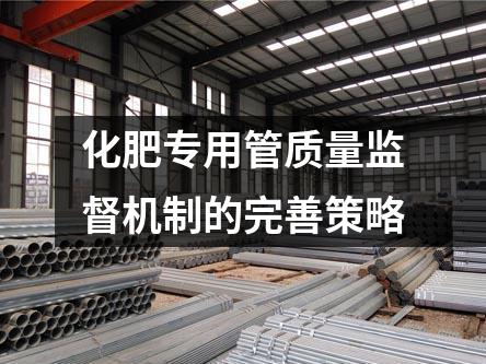 化肥專用管質(zhì)量監(jiān)督機(jī)制的完善策略