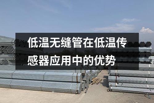 低溫無縫管在低溫傳感器應(yīng)用中的優(yōu)勢