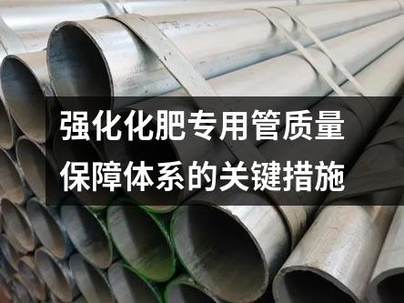 強(qiáng)化化肥專用管質(zhì)量保障體系的關(guān)鍵措施