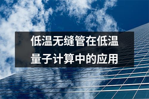 低溫無縫管在低溫量子計算中的應(yīng)用