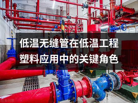 低溫無縫管在低溫工程塑料應(yīng)用中的關(guān)鍵角色