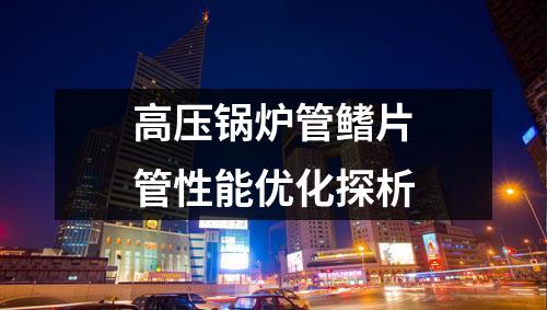 高壓鍋爐管鰭片管性能優(yōu)化探析