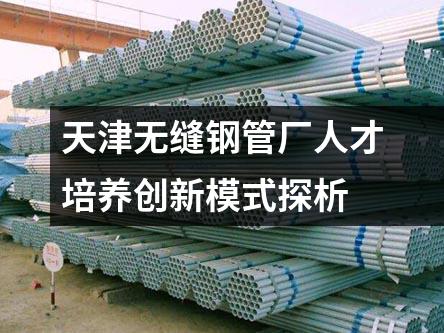 天津無縫鋼管廠人才培養(yǎng)創(chuàng)新模式探析