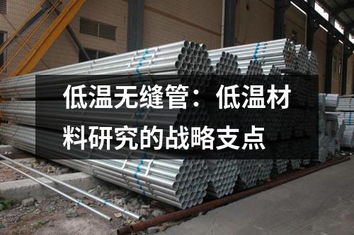 低溫?zé)o縫管：低溫材料研究的戰(zhàn)略支點