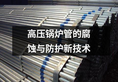 高壓鍋爐管的腐蝕與防護新技術(shù)